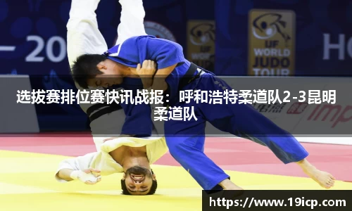 选拔赛排位赛快讯战报：呼和浩特柔道队2-3昆明柔道队