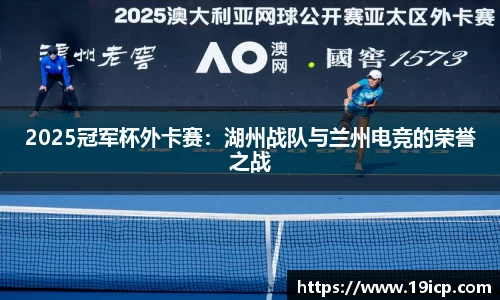 2025冠军杯外卡赛：湖州战队与兰州电竞的荣誉之战