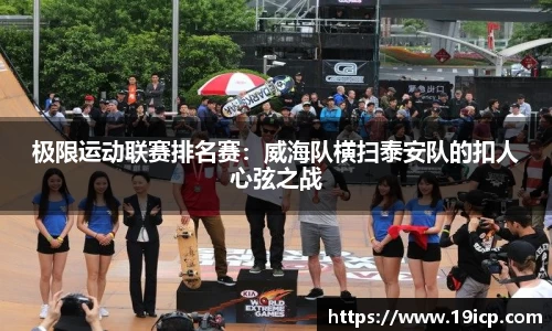 极限运动联赛排名赛：威海队横扫泰安队的扣人心弦之战