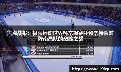 焦点战报：极限运动世界杯常规赛呼和浩特队对阵南昌队的巅峰之战