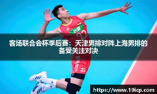 客场联合会杯季后赛：天津男排对阵上海男排的备受关注对决