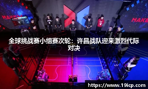 全球挑战赛小组赛次轮：许昌战队迎来激烈代际对决