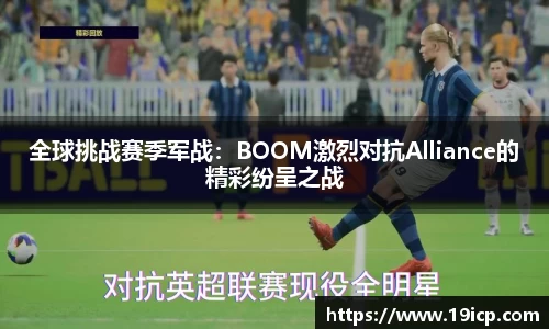 全球挑战赛季军战：BOOM激烈对抗Alliance的精彩纷呈之战