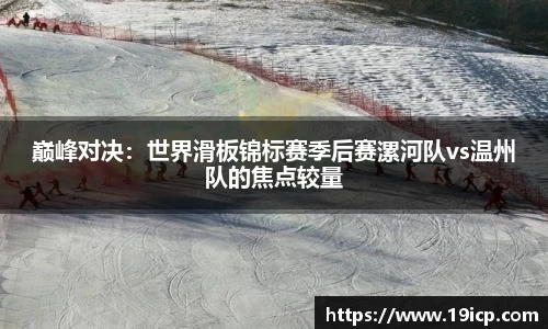 巅峰对决：世界滑板锦标赛季后赛漯河队vs温州队的焦点较量