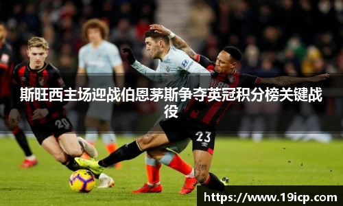 斯旺西主场迎战伯恩茅斯争夺英冠积分榜关键战役