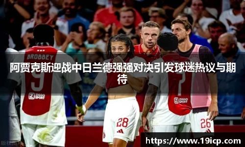 阿贾克斯迎战中日兰德强强对决引发球迷热议与期待