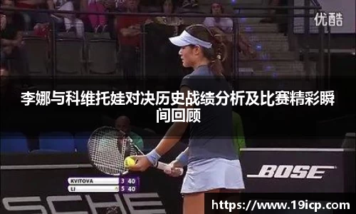 李娜与科维托娃对决历史战绩分析及比赛精彩瞬间回顾